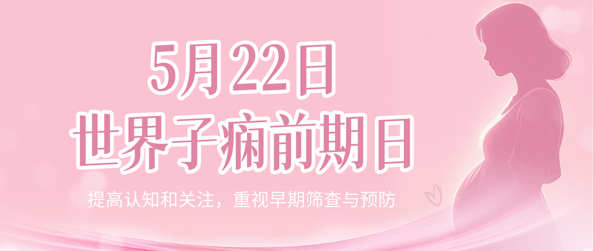 5.22世界子痫前期日:提高认知和关注,重视早期筛查与预防 5.22世界子痫前期日:提高认知和关注,重视早期筛查与预防